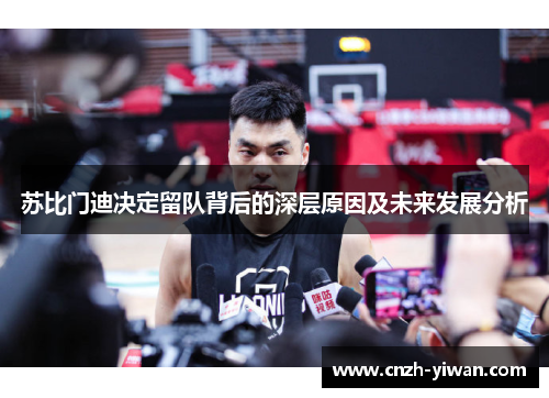 苏比门迪决定留队背后的深层原因及未来发展分析