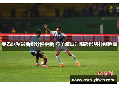 英乙联赛最新积分榜更新 竞争激烈升降级形势扑朔迷离