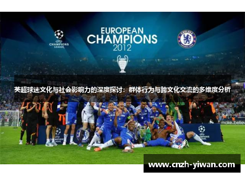 英超球迷文化与社会影响力的深度探讨:群体行为与跨文化交流的多维度分析 英超球迷文化与社会影响力的深度探讨:群体行为与跨文化交流的多维度分析