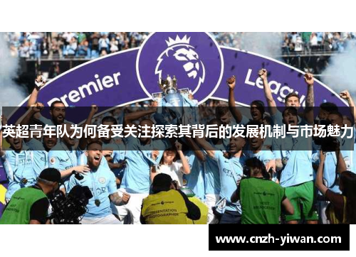 英超青年队为何备受关注探索其背后的发展机制与市场魅力 英超青年队为何备受关注探索其背后的发展机制与市场魅力