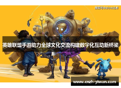 英雄联盟手游助力全球文化交流构建数字化互动新桥梁 英雄联盟手游助力全球文化交流构建数字化互动新桥梁