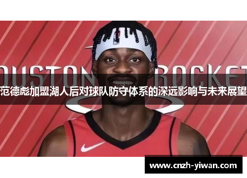 范德彪加盟湖人后对球队防守体系的深远影响与未来展望 范德彪加盟湖人后对球队防守体系的深远影响与未来展望