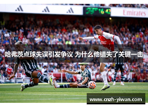 哈弗茨点球失误引发争议 为什么他错失了关键一击