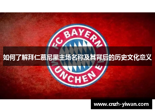 如何了解拜仁慕尼黑主场名称及其背后的历史文化意义