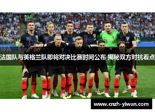 法国队与英格兰队即将对决比赛时间公布 揭秘双方对抗看点