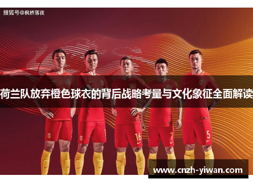 荷兰队放弃橙色球衣的背后战略考量与文化象征全面解读