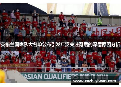 英格兰国家队大名单公布引发广泛关注背后的深层原因分析 英格兰国家队大名单公布引发广泛关注背后的深层原因分析