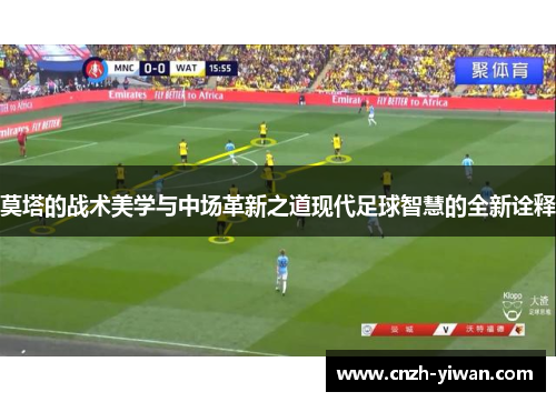 莫塔的战术美学与中场革新之道现代足球智慧的全新诠释