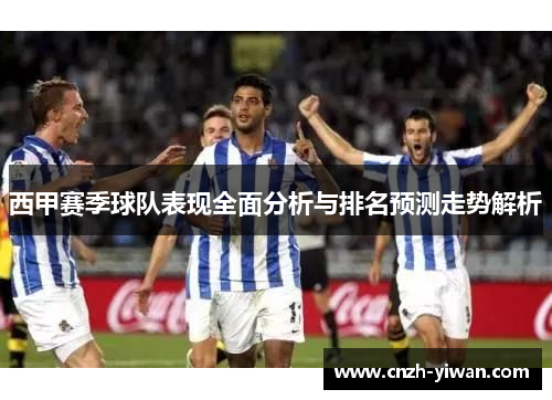 西甲赛季球队表现全面分析与排名预测走势解析 西甲赛季球队表现全面分析与排名预测走势解析