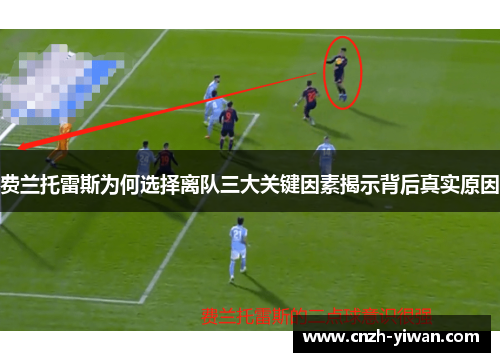 费兰托雷斯为何选择离队三大关键因素揭示背后真实原因 费兰托雷斯为何选择离队三大关键因素揭示背后真实原因