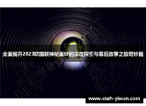 全面揭开2023欧国联神秘面纱的深度探索与幕后故事之旅奇妙篇