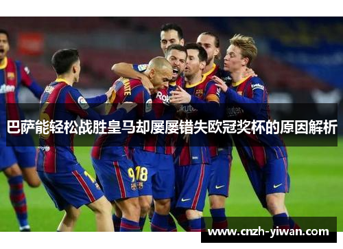 巴萨能轻松战胜皇马却屡屡错失欧冠奖杯的原因解析