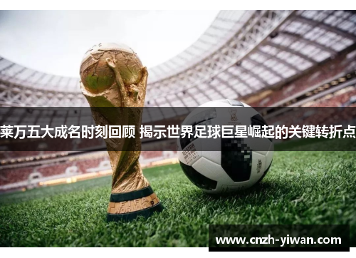 莱万五大成名时刻回顾 揭示世界足球巨星崛起的关键转折点