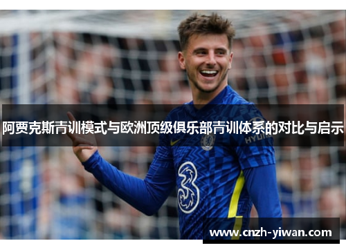 阿贾克斯青训模式与欧洲顶级俱乐部青训体系的对比与启示 阿贾克斯青训模式与欧洲顶级俱乐部青训体系的对比与启示