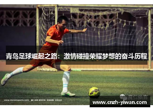 青岛足球崛起之路:激情碰撞荣耀梦想的奋斗历程 青岛足球崛起之路:激情碰撞荣耀梦想的奋斗历程