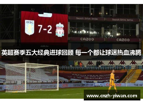 英超赛季五大经典进球回顾 每一个都让球迷热血沸腾 英超赛季五大经典进球回顾 每一个都让球迷热血沸腾