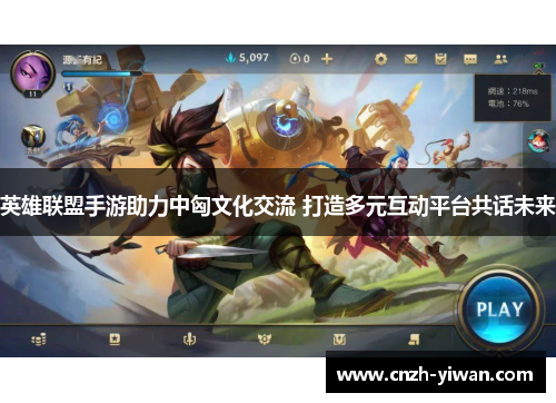 英雄联盟手游助力中匈文化交流 打造多元互动平台共话未来