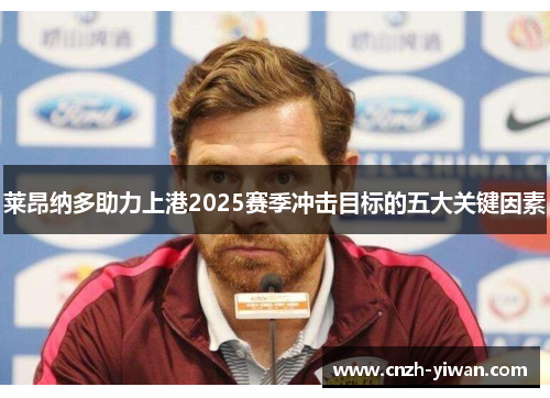 莱昂纳多助力上港2025赛季冲击目标的五大关键因素