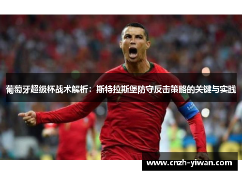 葡萄牙超级杯战术解析：斯特拉斯堡防守反击策略的关键与实践