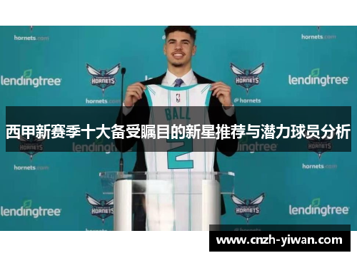 西甲新赛季十大备受瞩目的新星推荐与潜力球员分析