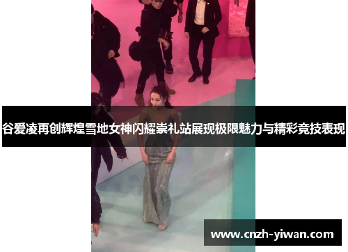 谷爱凌再创辉煌雪地女神闪耀崇礼站展现极限魅力与精彩竞技表现 谷爱凌再创辉煌雪地女神闪耀崇礼站展现极限魅力与精彩竞技表现