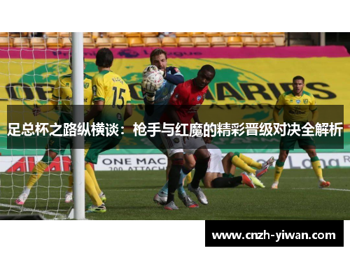 足总杯之路纵横谈：枪手与红魔的精彩晋级对决全解析