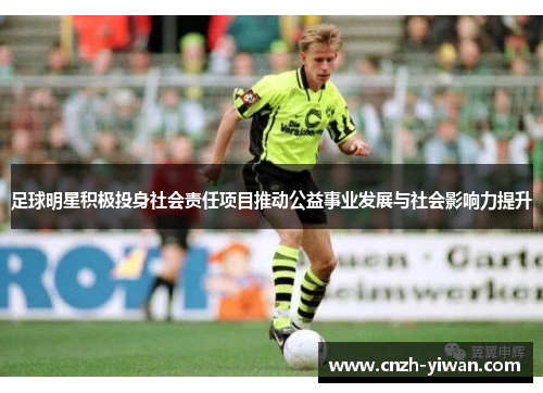足球明星积极投身社会责任项目推动公益事业发展与社会影响力提升