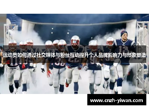 运动员如何通过社交媒体与粉丝互动提升个人品牌影响力与形象塑造