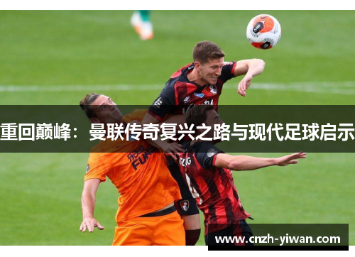 重回巅峰：曼联传奇复兴之路与现代足球启示