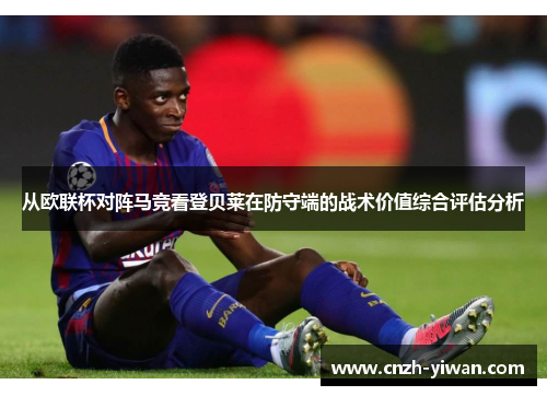 从欧联杯对阵马竞看登贝莱在防守端的战术价值综合评估分析 从欧联杯对阵马竞看登贝莱在防守端的战术价值综合评估分析
