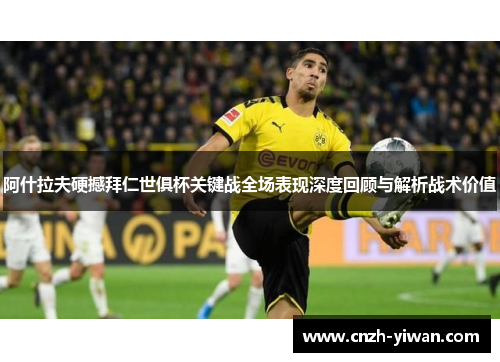 阿什拉夫硬撼拜仁世俱杯关键战全场表现深度回顾与解析战术价值