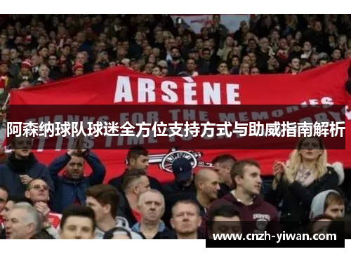 阿森纳球队球迷全方位支持方式与助威指南解析 阿森纳球队球迷全方位支持方式与助威指南解析