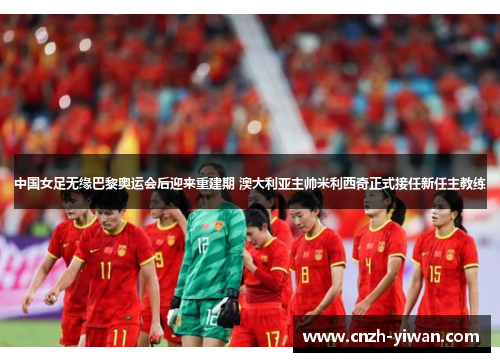 中国女足无缘巴黎奥运会后迎来重建期 澳大利亚主帅米利西奇正式接任新任主教练