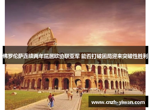 佛罗伦萨连续两年屈居欧协联亚军 能否打破困局迎来突破性胜利 佛罗伦萨连续两年屈居欧协联亚军 能否打破困局迎来突破性胜利
