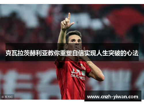 克瓦拉茨赫利亚教你重塑自信实现人生突破的心法 克瓦拉茨赫利亚教你重塑自信实现人生突破的心法