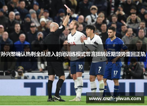 孙兴慜确认热刺全队进入封闭训练模式誓言扭转近期颓势重回正轨