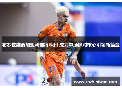 布罗佐维奇加盟利雅得胜利 成为中场绝对核心引领新篇章 布罗佐维奇加盟利雅得胜利 成为中场绝对核心引领新篇章