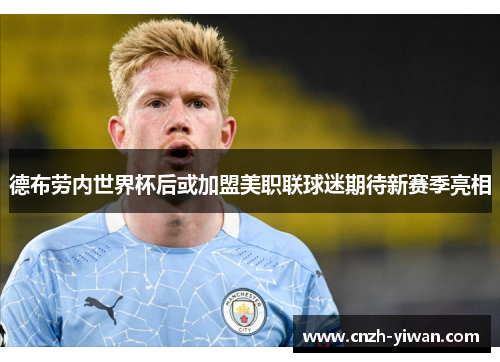 德布劳内世界杯后或加盟美职联球迷期待新赛季亮相 德布劳内世界杯后或加盟美职联球迷期待新赛季亮相