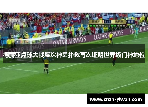 德赫亚点球大战屡次神勇扑救再次证明世界级门神地位 德赫亚点球大战屡次神勇扑救再次证明世界级门神地位