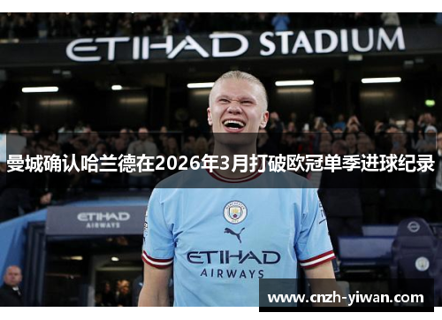 曼城确认哈兰德在2026年3月打破欧冠单季进球纪录 曼城确认哈兰德在2026年3月打破欧冠单季进球纪录