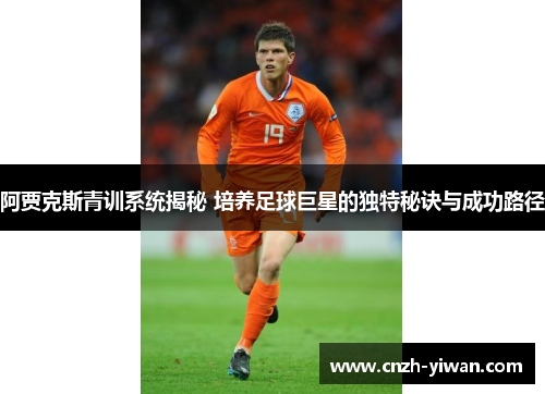阿贾克斯青训系统揭秘 培养足球巨星的独特秘诀与成功路径