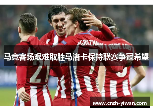 马竞客场艰难取胜马洛卡保持联赛争冠希望