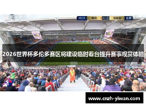 2026世界杯多伦多赛区将建设临时看台提升赛事观赏体验