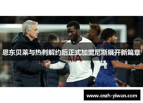 恩东贝莱与热刺解约后正式加盟尼斯展开新篇章
