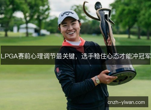LPGA赛前心理调节最关键，选手稳住心态才能冲冠军