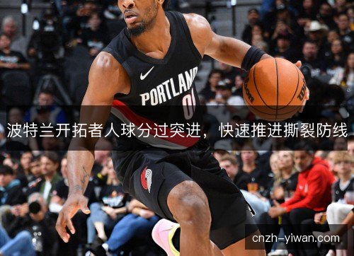 波特兰开拓者人球分过突进，快速推进撕裂防线