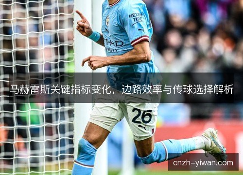 马赫雷斯关键指标变化，边路效率与传球选择解析